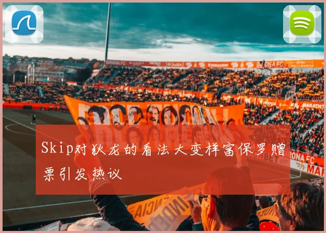 Skip对狄龙的看法大变样富保罗赠票引发热议