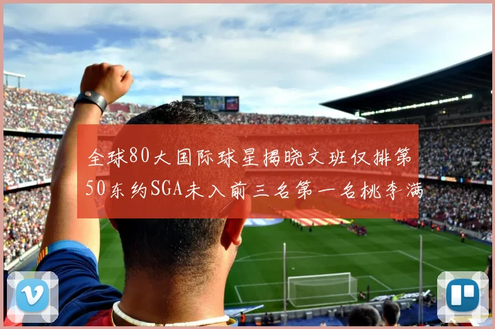 全球80大国际球星揭晓文班仅排第50东约SGA未入前三名第一名桃李满天下